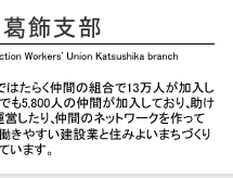 �����y�������x���@Tokyo General  Construction Workers' Union Katsushika branch�@�����y���͌��݋Ƃł͂��炭���Ԃ̑g����13���l���������Ă��܂��B�����x���ł�5,800�l�̒��Ԃ��������Ă���A���������̋��ϐ��x���^�c������A���Ԃ̃l�b�g���[�N������Ďd���ɖ𗧂Ă���Ɠ����₷�����݋ƂƏZ�݂悢�܂��Â����ڎw���Ă���΂��Ă��܂��B
